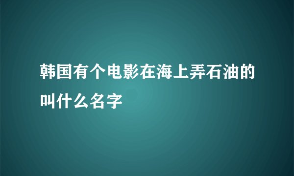 韩国有个电影在海上弄石油的叫什么名字