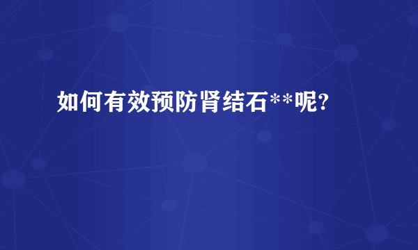 如何有效预防肾结石**呢?