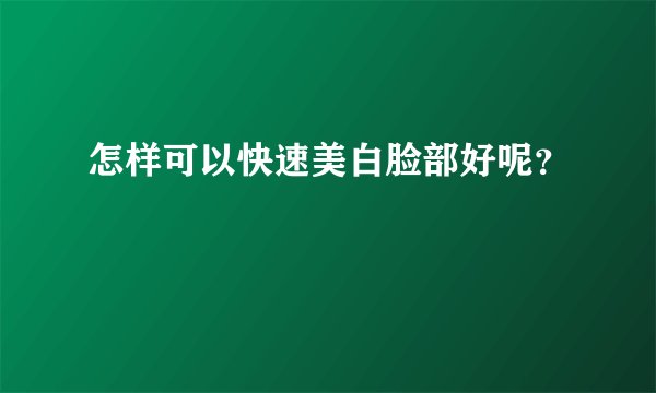 怎样可以快速美白脸部好呢？
