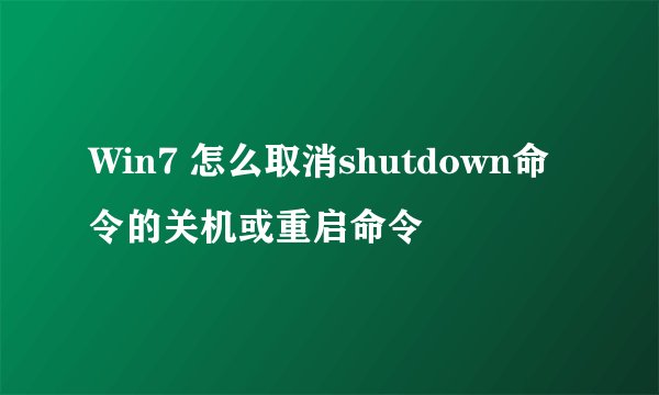 Win7 怎么取消shutdown命令的关机或重启命令