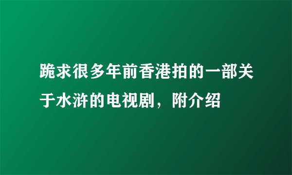 跪求很多年前香港拍的一部关于水浒的电视剧,附介绍