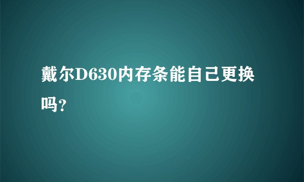 戴尔D630内存条能自己更换吗？