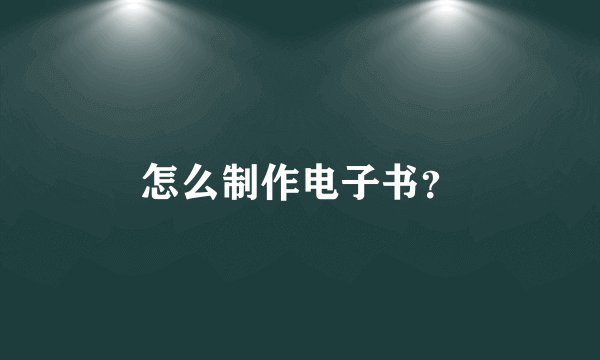 怎么制作电子书？