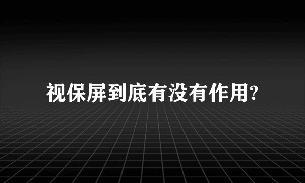 视保屏到底有没有作用?