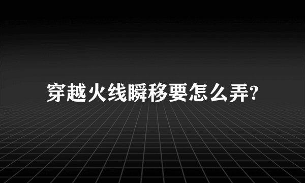 穿越火线瞬移要怎么弄?