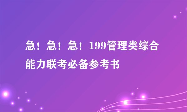 急!急!急!199管理类综合能力联考必备参考书
