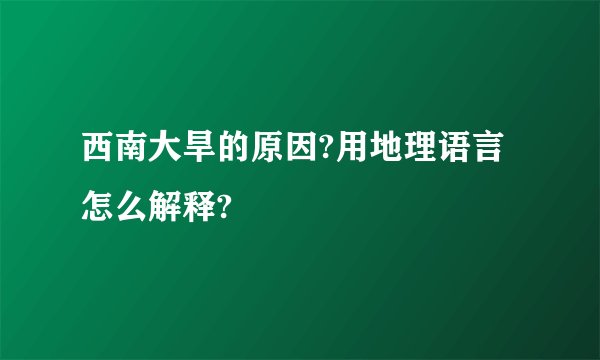 西南大旱的原因?用地理语言怎么解释?