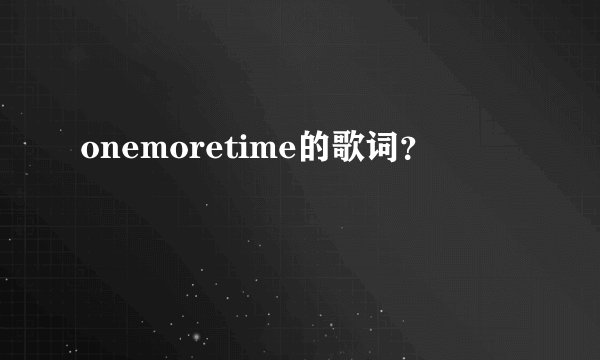 onemoretime的歌词?