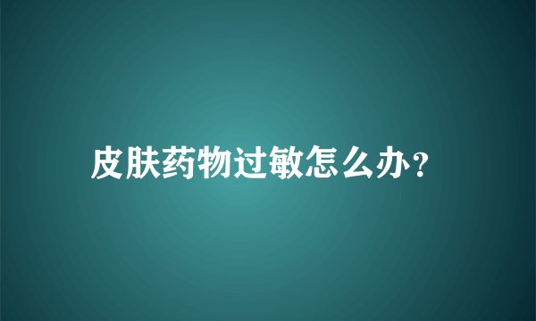 皮肤药物过敏怎么办？