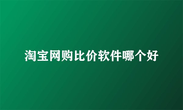 淘宝网购比价软件哪个好