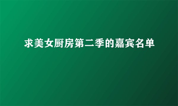 求美女厨房第二季的嘉宾名单