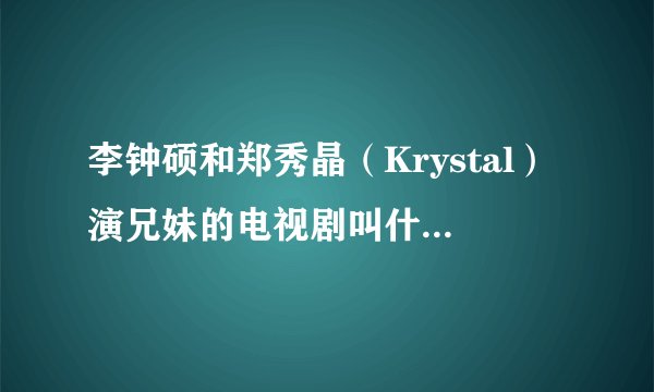 李钟硕和郑秀晶（Krystal）演兄妹的电视剧叫什么？在哪里可以看？