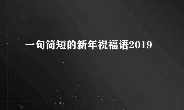 一句简短的新年祝福语2019