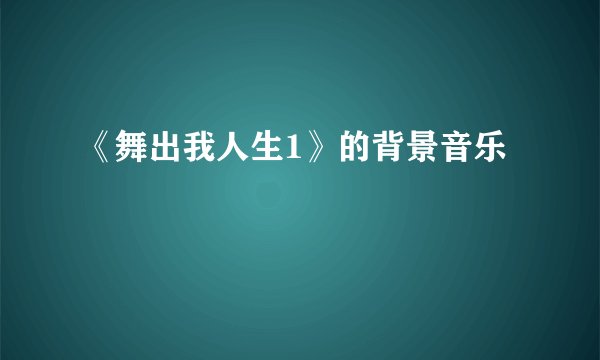 《舞出我人生1》的背景音乐