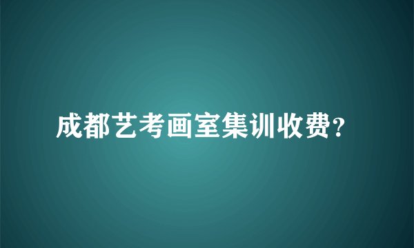 成都艺考画室集训收费？