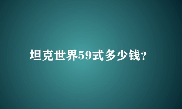 坦克世界59式多少钱？
