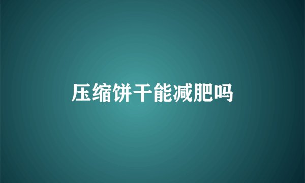 压缩饼干能减肥吗