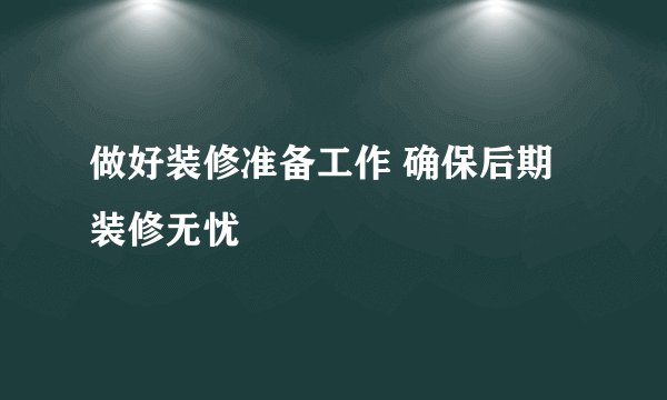 做好装修准备工作 确保后期装修无忧