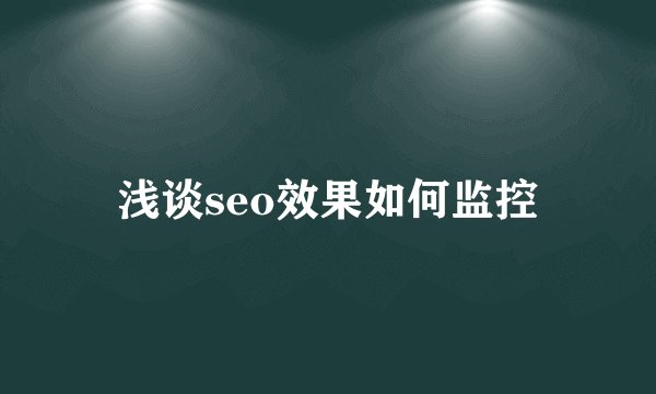 浅谈seo效果如何监控