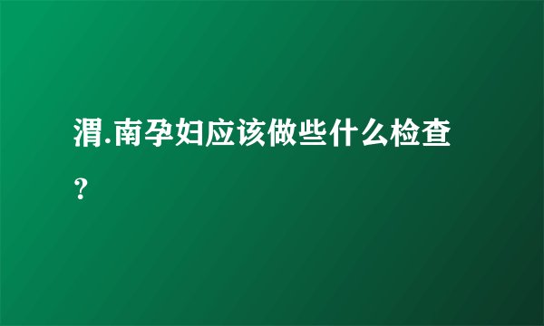 渭.南孕妇应该做些什么检查？