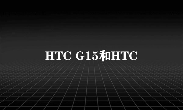 HTC G15和HTC