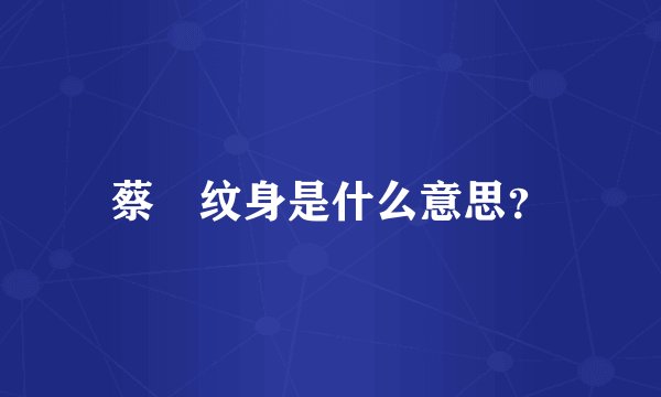 蔡赟纹身是什么意思？