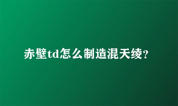 赤壁td怎么制造混天绫?