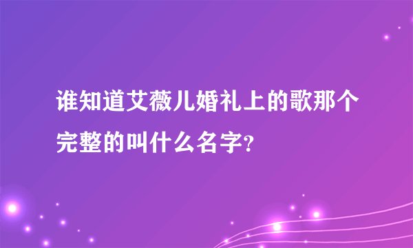 谁知道艾薇儿婚礼上的歌那个完整的叫什么名字？