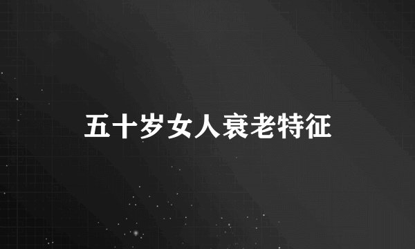 五十岁女人衰老特征