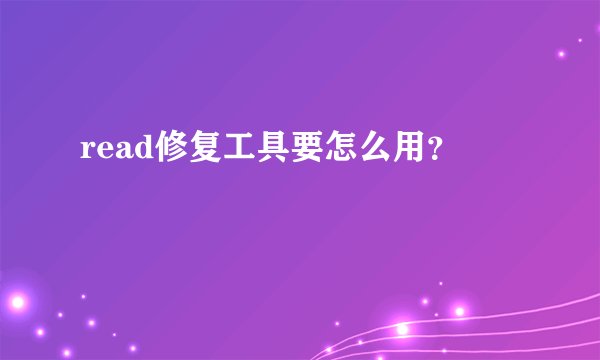 read修复工具要怎么用？