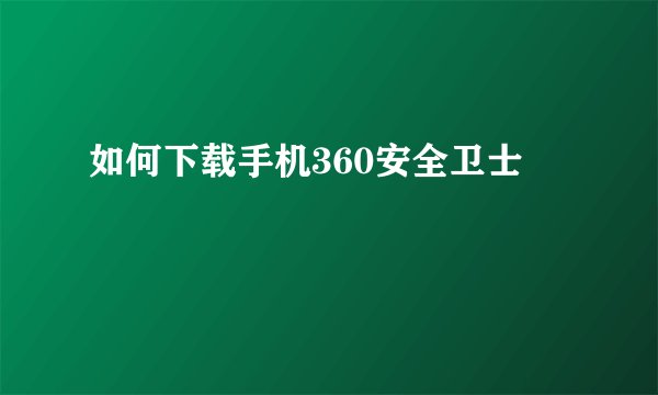 如何下载手机360安全卫士