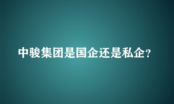 中骏集团是国企还是私企？