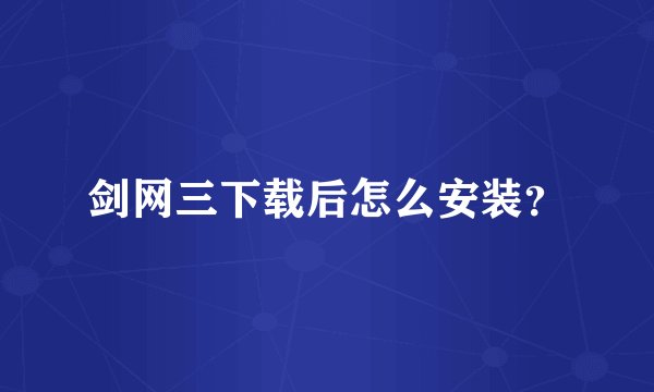 剑网三下载后怎么安装？