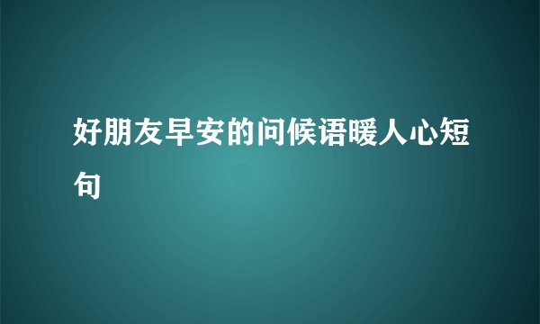 好朋友早安的问候语暖人心短句