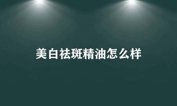 美白祛斑精油怎么样