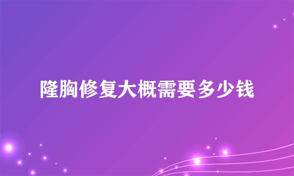 隆胸修复大概需要多少钱