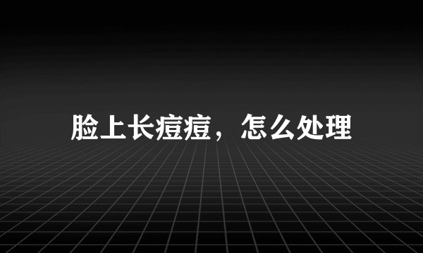 脸上长痘痘,怎么处理