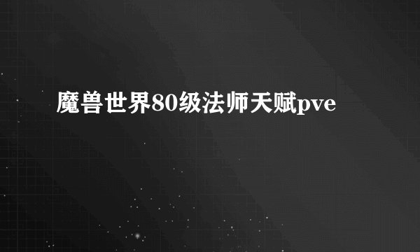 魔兽世界80级法师天赋pve