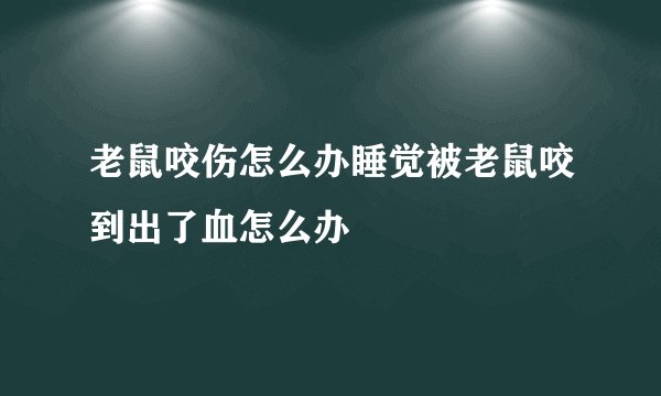 老鼠咬伤怎么办睡觉被老鼠咬到出了血怎么办