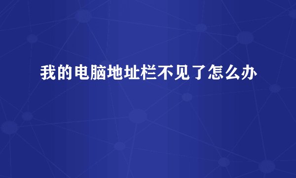 我的电脑地址栏不见了怎么办