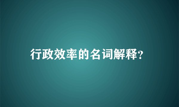 行政效率的名词解释？