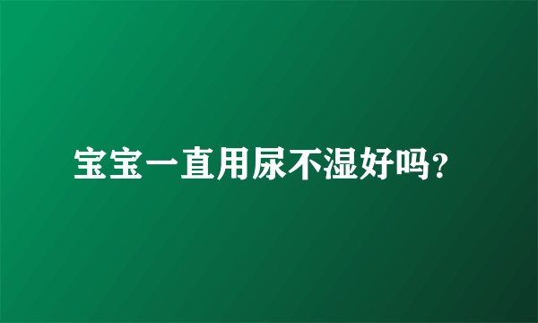 宝宝一直用尿不湿好吗？