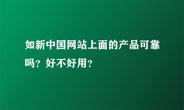 如新中国网站上面的产品可靠吗？好不好用？