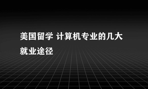 美国留学 计算机专业的几大就业途径