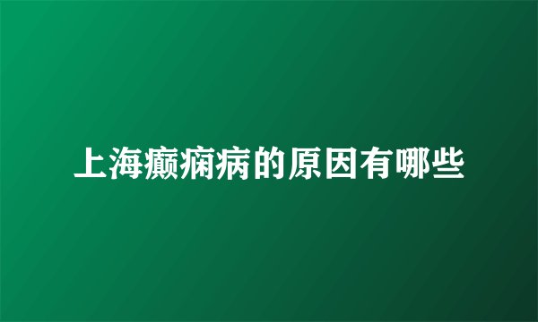 上海癫痫病的原因有哪些