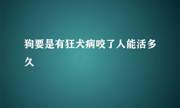 狗要是有狂犬病咬了人能活多久