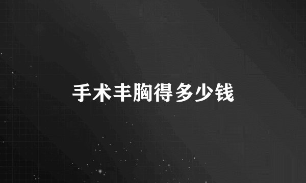 手术丰胸得多少钱