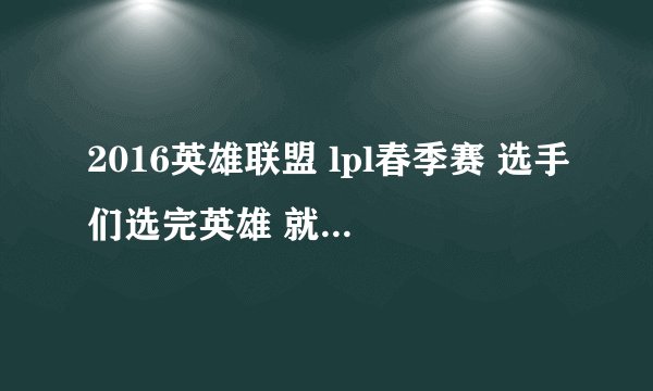 2016英雄联盟 lpl春季赛 选手们选完英雄 就会放一段bgm还有LGD和EGD的标志那个 那个
