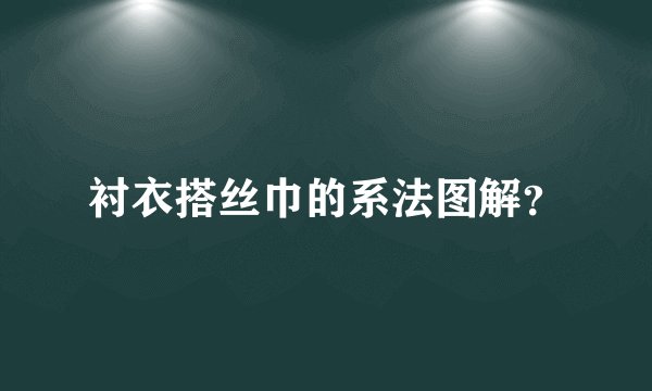 衬衣搭丝巾的系法图解？