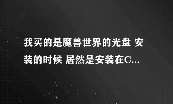我买的是魔兽世界的光盘 安装的时候 居然是安装在C盘里的 怎么解决啊。。。